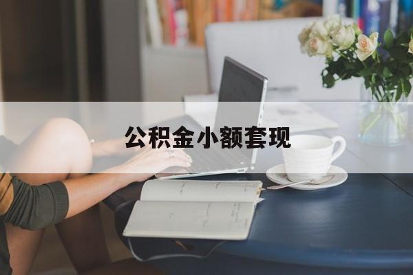 最新公积金小额套现方法分析(最方便真实的改则公积金合法套现方法)