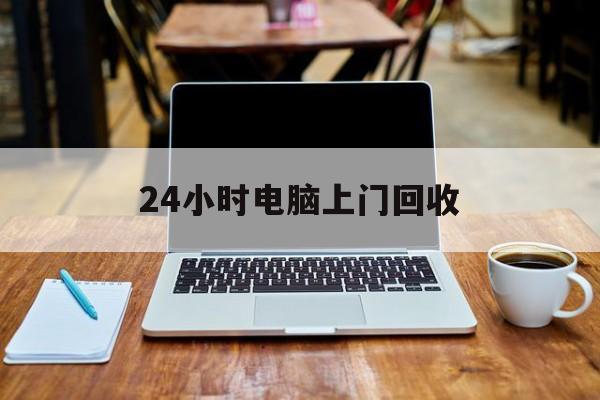 最新24小时电脑上门回收方法分析(最方便真实的改则回收电脑直接上门交易方法)