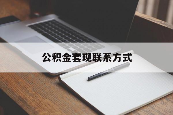 最新公积金套现联系方式方法分析(最方便真实的改则公积金如何套现会不会被骗方法)