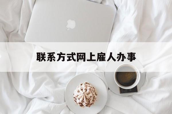 最新联系方式网上雇人办事方法分析(最方便真实的改则网上雇人花钱办事方法)