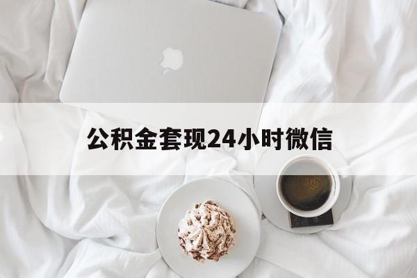最新公积金套现24小时微信方法分析(最方便真实的改则住房公积金套现手续费多少方法)
