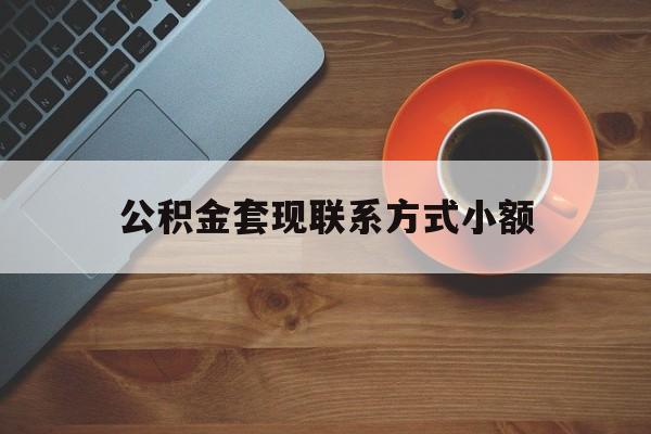 最新公积金套现联系方式小额方法分析(最方便真实的改则公积金如何套现急方法)