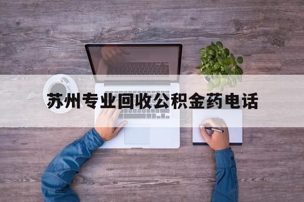 最新苏州专业回收公积金药电话方法分析(最方便真实的改则苏州公积金热线电话人工服务时间是多少方法)