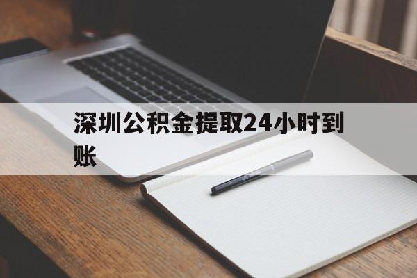 最新深圳公积金提取24小时到账方法分析(最方便真实的改则深圳公积金提取什么时候到账方法)
