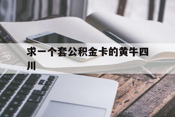 最新求一个套公积金卡的黄牛四川方法分析(最方便真实的改则四川公积金怎么取出来啊方法)