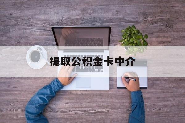 最新提取公积金卡中介方法分析(最方便真实的改则公积金中介提取会不会存在诈骗方法)