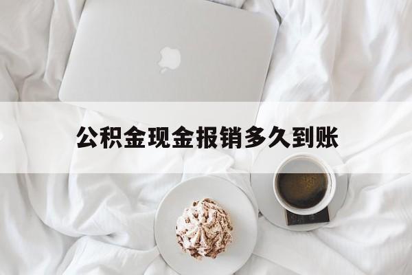 最新公积金现金报销多久到账方法分析(最方便真实的改则公积金现金报销多久到账户方法)
