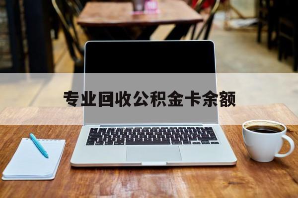 最新专业回收公积金卡余额方法分析(最方便真实的改则公积金回收本金是什么意思?方法)