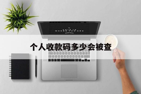 最新个人收款码多少会被查方法分析(最方便真实的改则个人收款码一天可以收多少方法)