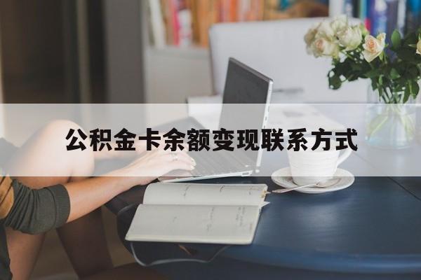 最新公积金卡余额变现联系方式方法分析(最方便真实的改则公积金卡的钱怎么转到银行卡方法)