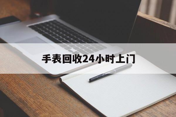 最新手表回收24小时上门方法分析(最方便真实的改则天梭手表回收24小时上门方法)