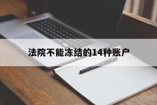 最新法院不能冻结的14种账户方法分析(最方便真实的改则法院不能冻结的14种账户有哪些方法)