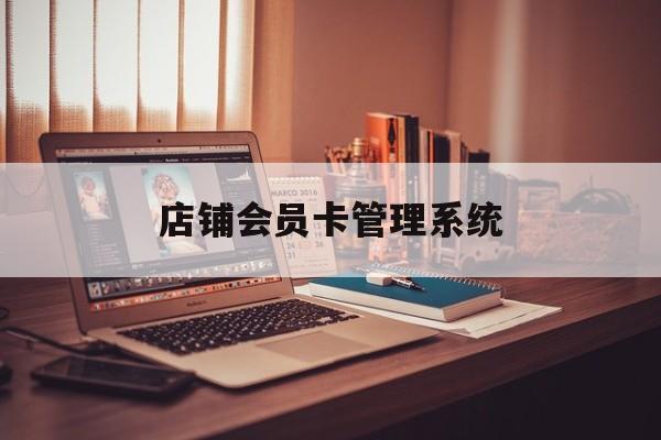 最新店铺会员卡管理系统方法分析(最方便真实的改则店铺会员卡管理系统app方法)