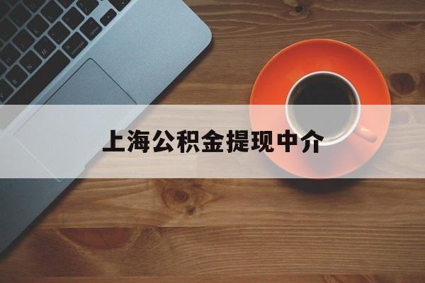 最新上海公积金提现中介方法分析(最方便真实的改则上海公积金提现中介费多少钱方法)