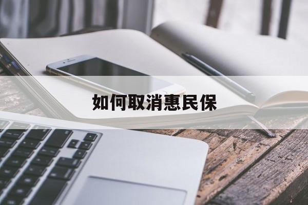 最新如何取消惠民保方法分析(最方便真实的改则如何取消惠民保订单方法)