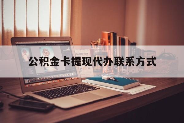 最新公积金卡提现代办联系方式方法分析(最方便真实的改则公积金提现去哪里办方法)