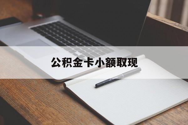 最新公积金卡小额取现方法分析(最方便真实的改则公积金卡提现方法)