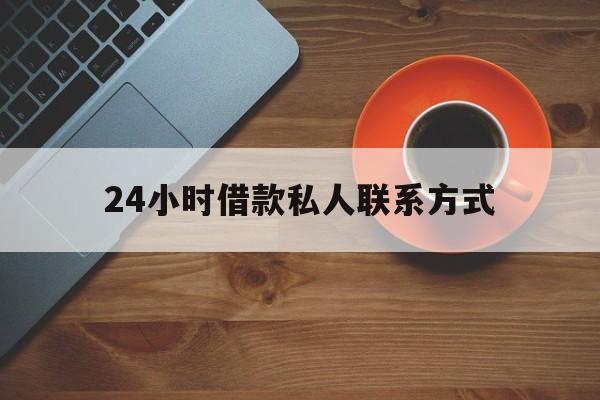 最新24小时借款私人联系方式方法分析(最方便真实的改则网上私人放款联系方式方法)