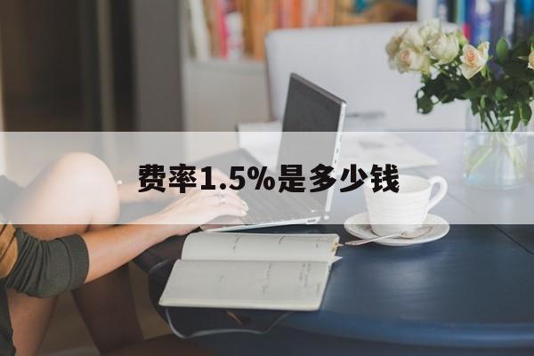 最新费率1.5%是多少钱方法分析(最方便真实的改则费率136%是多少方法)