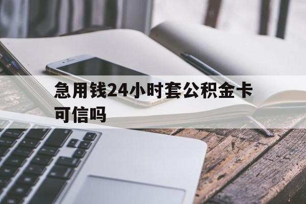 最新急用钱24小时套公积金卡可信吗方法分析(最方便真实的改则急用钱24小时套公积金卡可信吗安全吗方法)