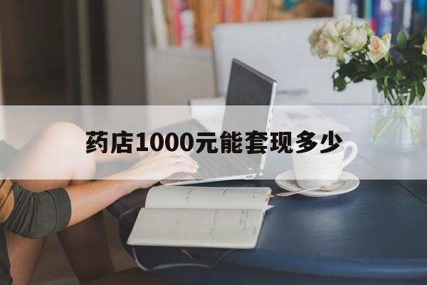 最新药店1000元能套现多少方法分析(最方便真实的改则医保卡的钱转入微信余额方法)