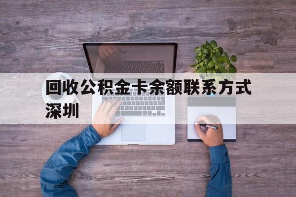 最新回收公积金卡余额联系方式深圳方法分析(最方便真实的改则深圳住房公积金卡掉了怎么办方法)
