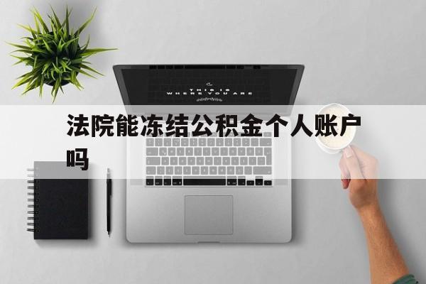 最新法院能冻结公积金个人账户吗方法分析(最方便真实的改则法院能否冻结公积金账户方法)