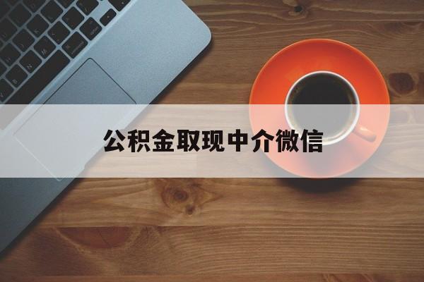 最新公积金取现中介微信方法分析(最方便真实的改则实在没钱了怎么提取公积金方法)