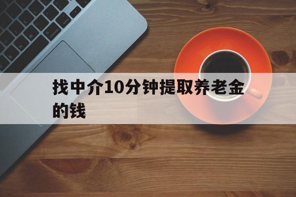 最新找中介10分钟提取养老金的钱方法分析(最方便真实的改则养老保险中介方法)