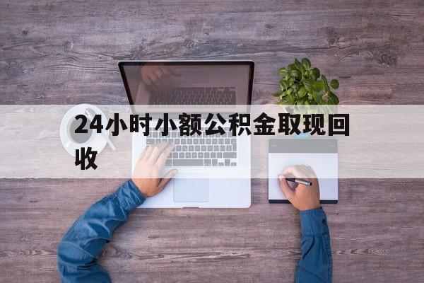 最新24小时小额公积金取现回收方法分析(最方便真实的改则全国小额公积金代提方法)