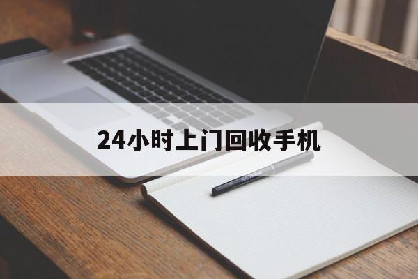 最新24小时上门回收手机方法分析(最方便真实的改则24小时上门回收手机个人方法)