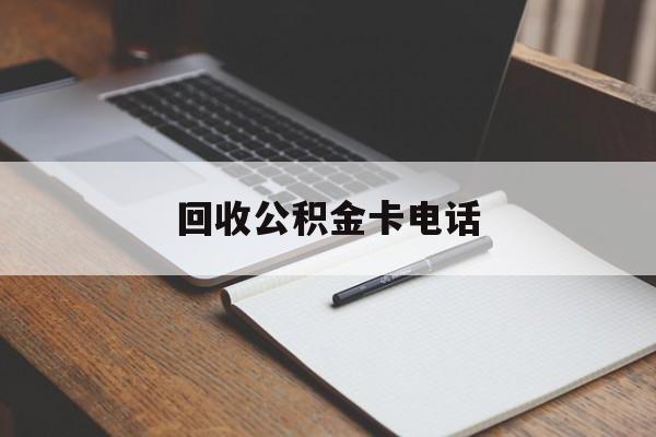 最新回收公积金卡电话方法分析(最方便真实的改则公积金卡中心电话方法)