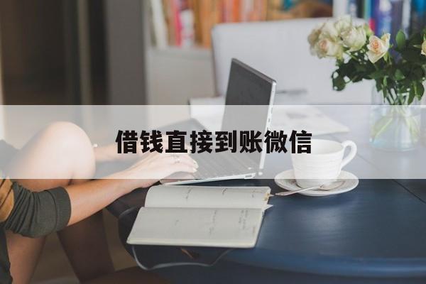 最新借钱直接到账微信方法分析(最方便真实的改则借钱直接到账微信可以吗方法)