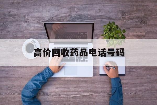 最新高价回收药品电话号码方法分析(最方便真实的改则二手药品回收平台方法)